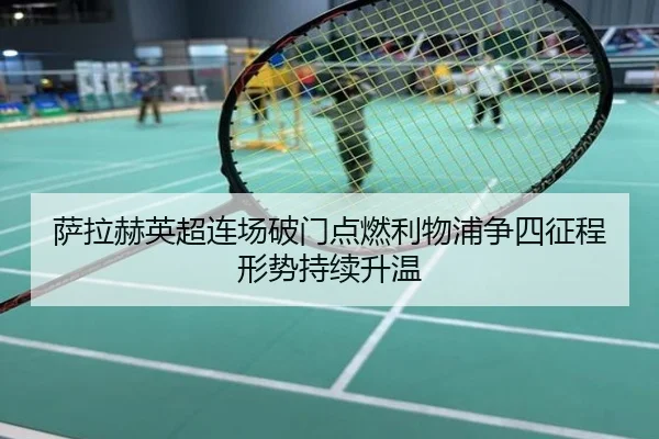萨拉赫英超连场破门点燃利物浦争四征程形势持续升温