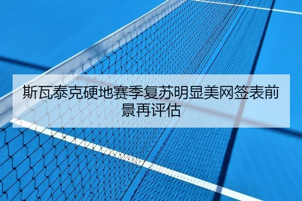 斯瓦泰克硬地赛季复苏明显美网签表前景再评估