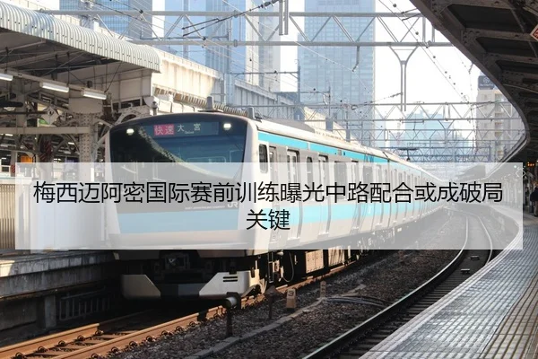 梅西迈阿密国际赛前训练曝光中路配合或成破局关键