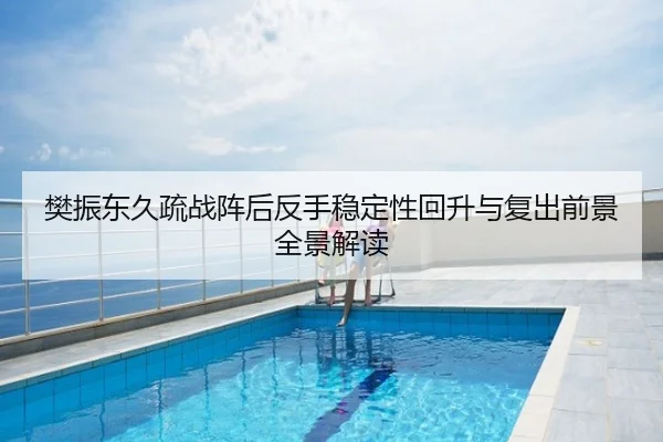 樊振东久疏战阵后反手稳定性回升与复出前景全景解读